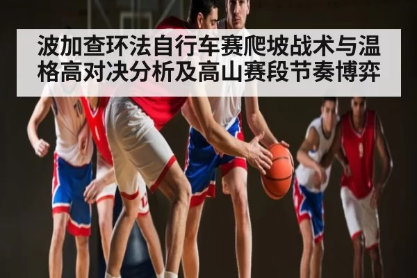 波加查环法自行车赛爬坡战术与温格高对决分析及高山赛段节奏博弈 | NG28